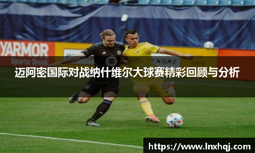 迈阿密国际对战纳什维尔大球赛精彩回顾与分析