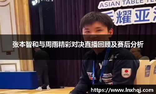 张本智和与周雨精彩对决直播回顾及赛后分析