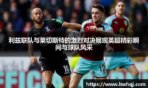 利兹联队与莱切斯特的激烈对决展现英超精彩瞬间与球队风采